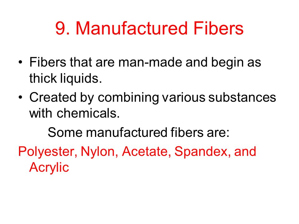 9. Manufactured Fibers Fibers that are man-made and begin as thick liquids. Created by combining various substances with chemicals.