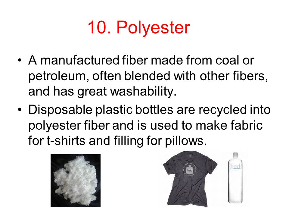 10. Polyester A manufactured fiber made from coal or petroleum, often blended with other fibers, and has great washability.