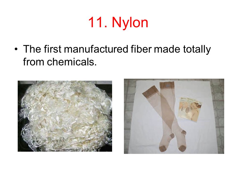 11. Nylon The first manufactured fiber made totally from chemicals.