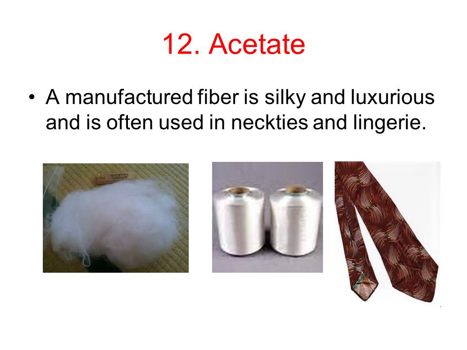 12. Acetate A manufactured fiber is silky and luxurious and is often used in neckties and lingerie.