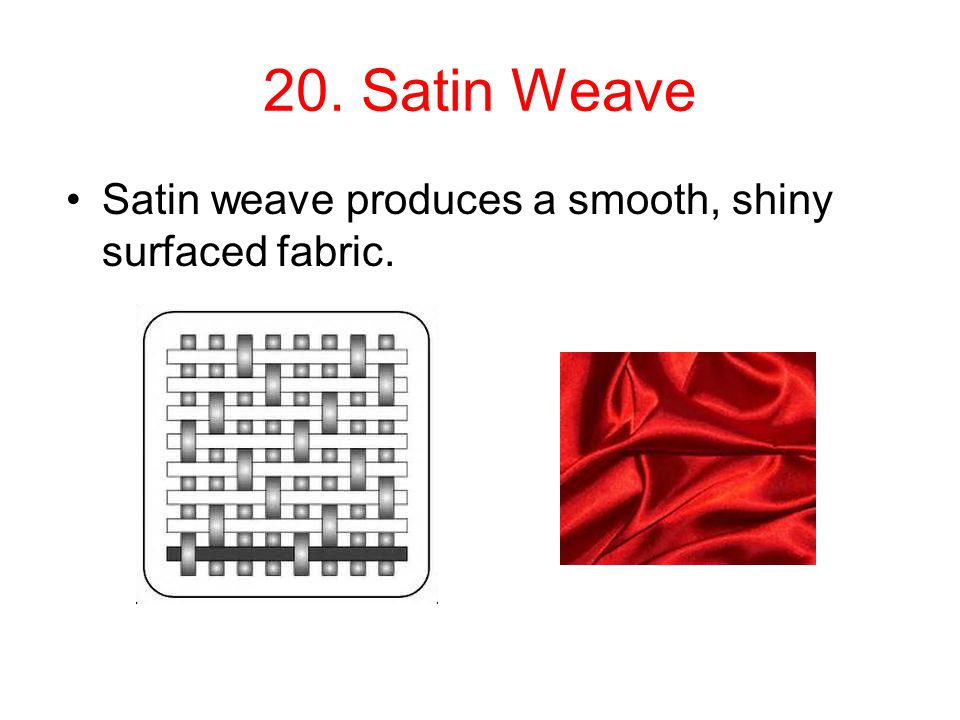 20. Satin Weave Satin weave produces a smooth, shiny surfaced fabric.