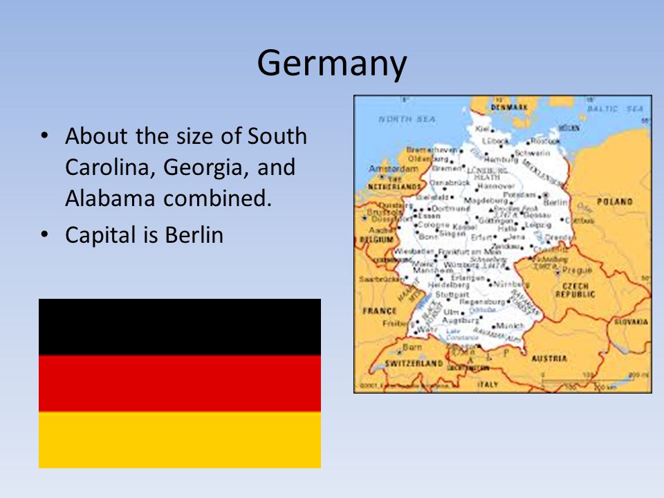 Germany About the size of South Carolina, Georgia, and Alabama combined. Capital is Berlin