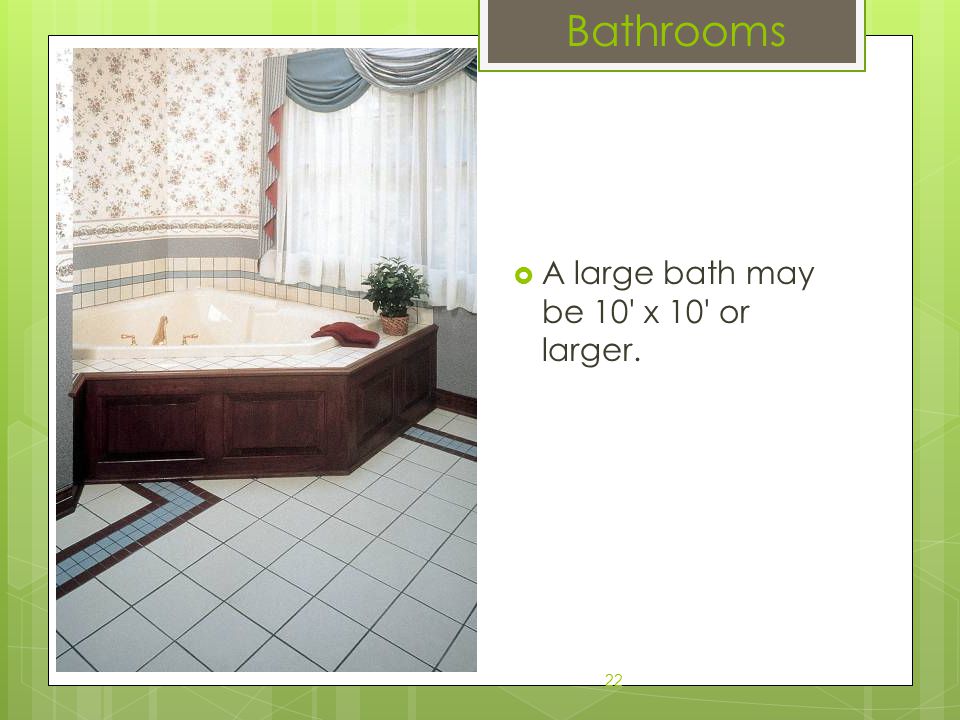 Bathrooms A large bath may be 10 x 10 or larger. 22