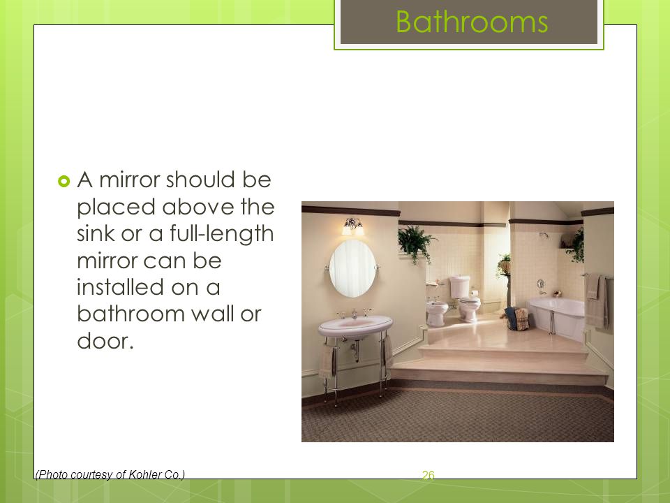Bathrooms A mirror should be placed above the sink or a full-length mirror can be installed on a bathroom wall or door.