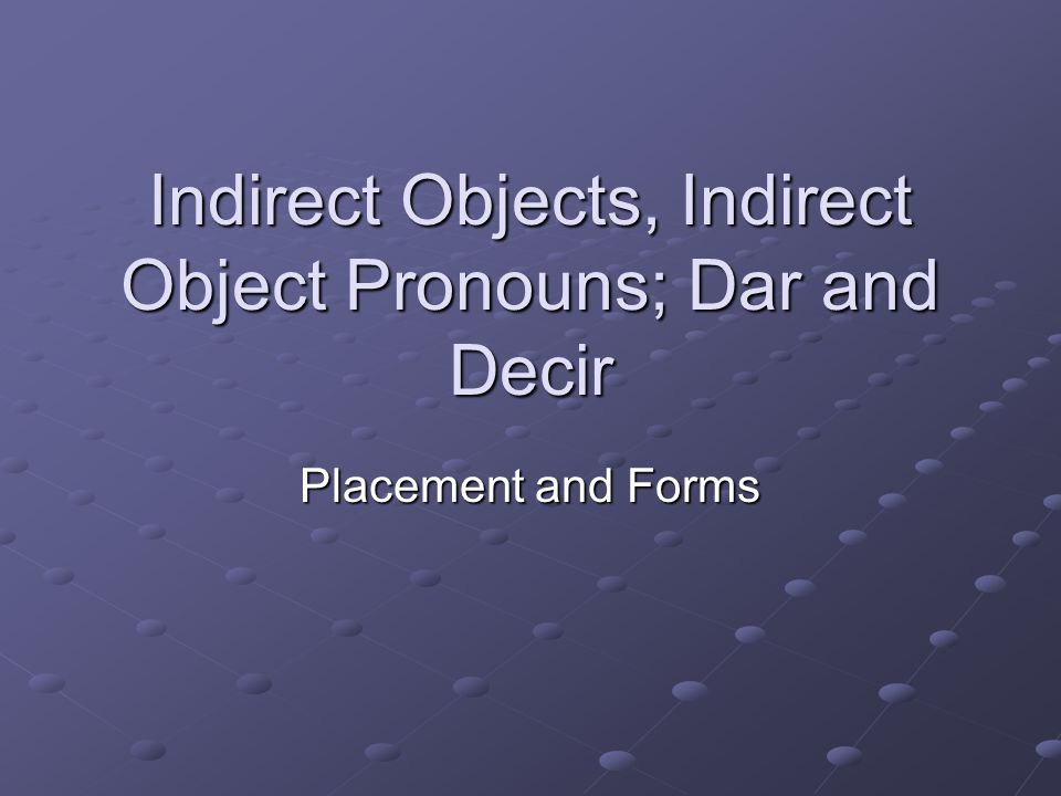 Indirect Objects, Indirect Object Pronouns; Dar and Decir