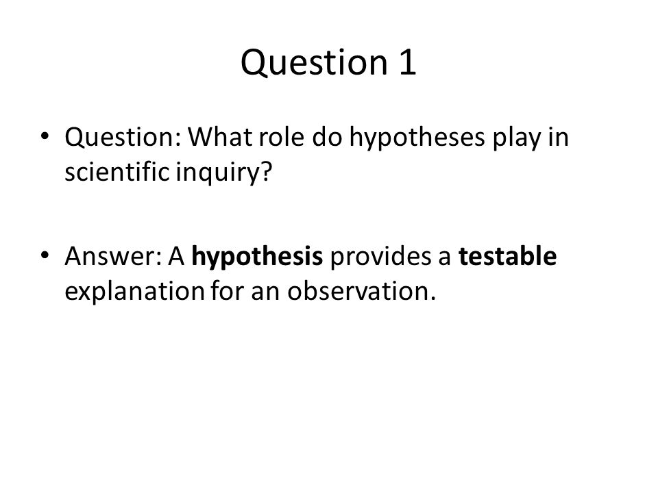 Question 1 Question: What role do hypotheses play in scientific inquiry.