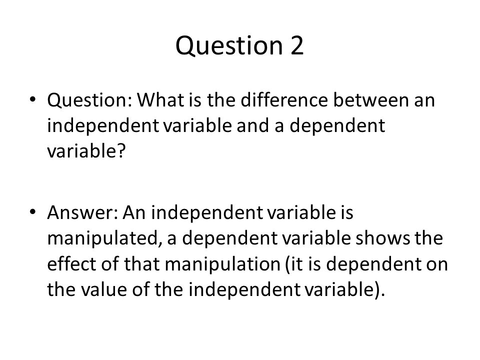 Question 2 Question: What is the difference between an independent variable and a dependent variable