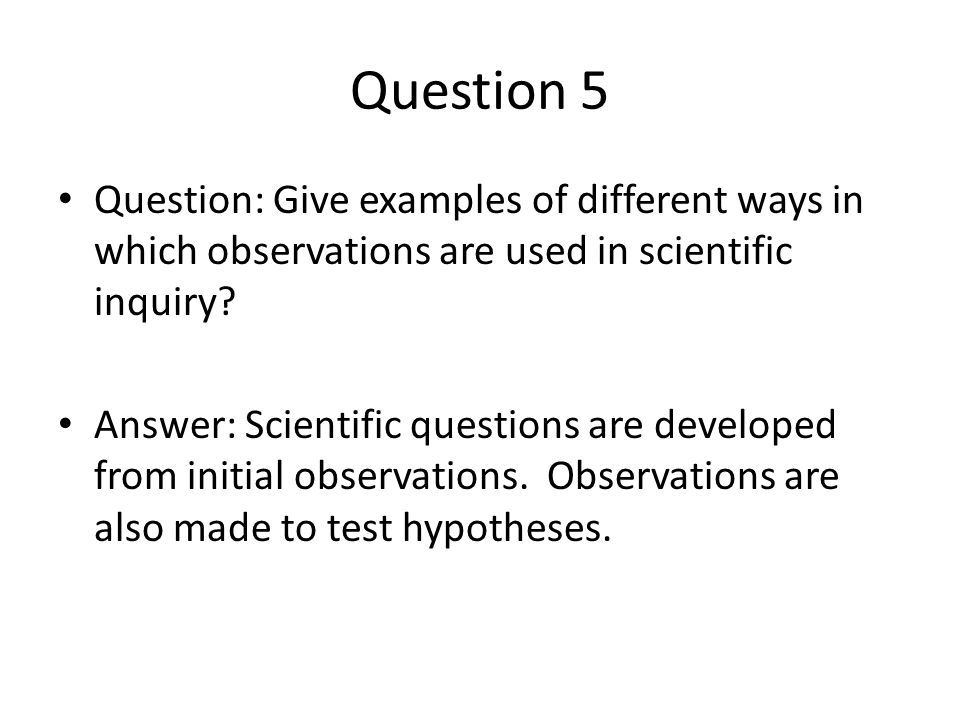 Question 5 Question: Give examples of different ways in which observations are used in scientific inquiry