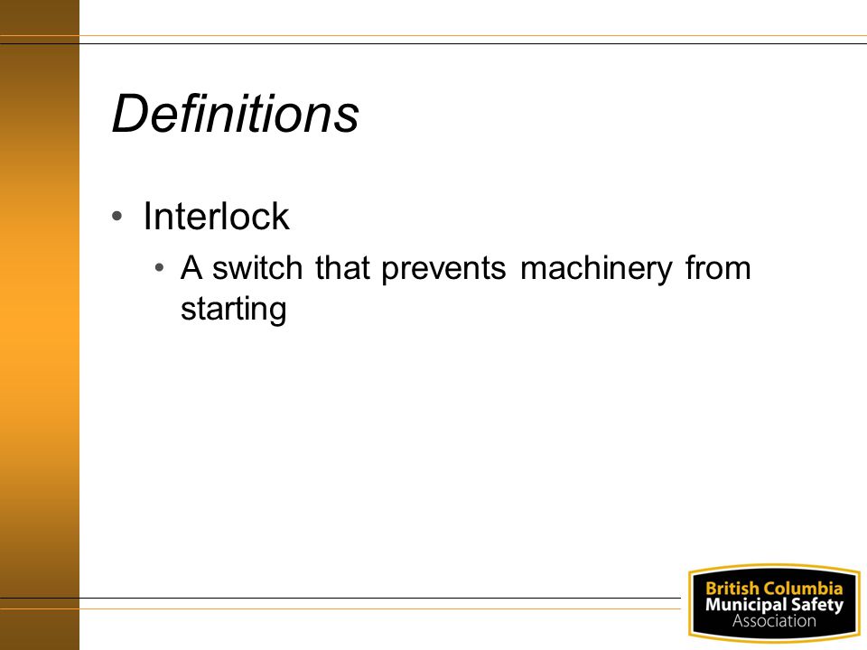Definitions Interlock A switch that prevents machinery from starting
