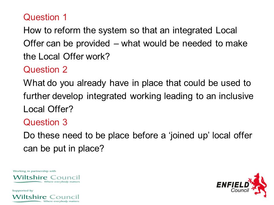 Question 1 How to reform the system so that an integrated Local. Offer can be provided – what would be needed to make.