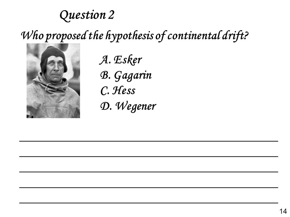 Question 2 Who proposed the hypothesis of continental drift A. Esker