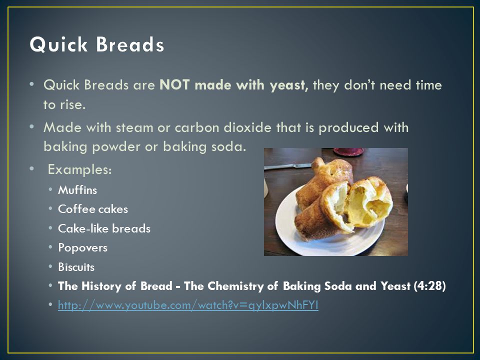 Quick Breads Quick Breads are NOT made with yeast, they don’t need time to rise.
