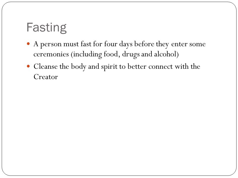 Fasting A person must fast for four days before they enter some ceremonies (including food, drugs and alcohol)
