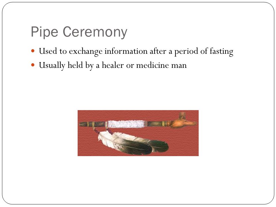Pipe Ceremony Used to exchange information after a period of fasting