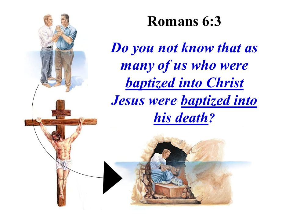 Romans 6:3 Do you not know that as many of us who were baptized into Christ Jesus were baptized into his death
