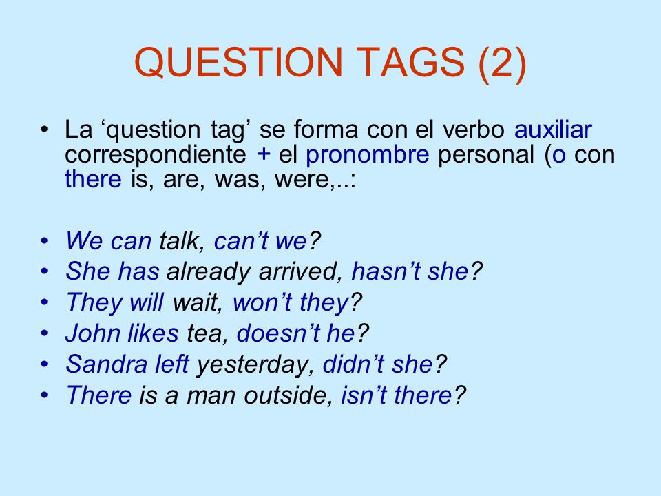 QUESTION TAGS (2) La ‘question tag’ se forma con el verbo auxiliar correspondiente + el pronombre personal (o con there is, are, was, were,..: