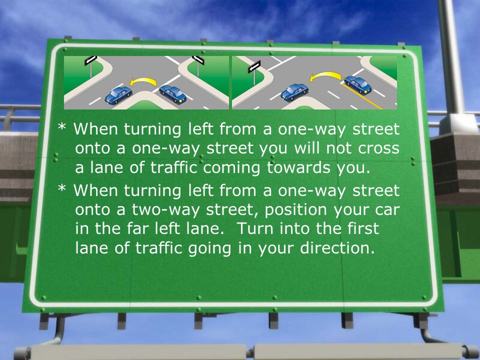 * When turning left from a one-way street onto a one-way street you will not cross a lane of traffic coming towards you.