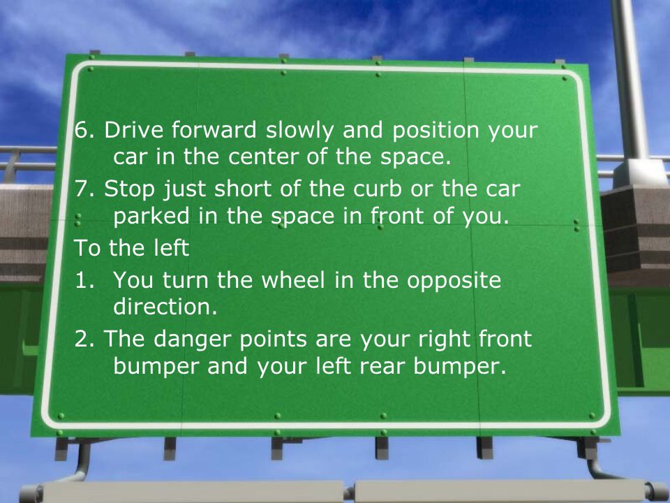 6. Drive forward slowly and position your car in the center of the space.