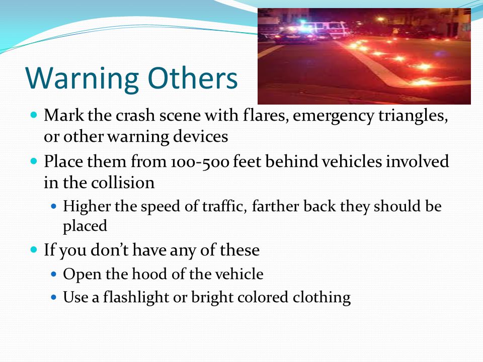 Warning Others Mark the crash scene with flares, emergency triangles, or other warning devices.