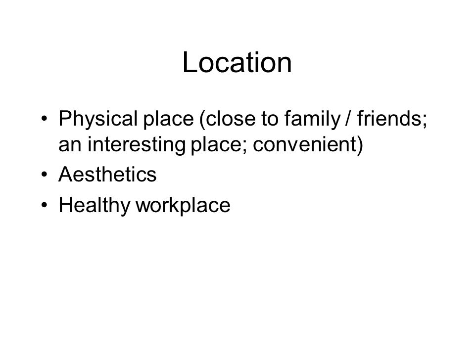 Location Physical place (close to family / friends; an interesting place; convenient) Aesthetics.