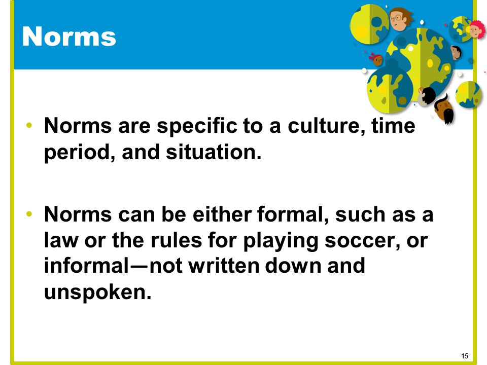 Norms Norms are specific to a culture, time period, and situation.