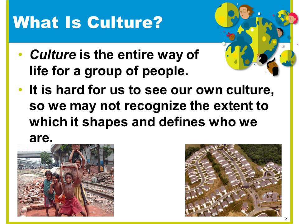 What Is Culture Culture is the entire way of life for a group of people.