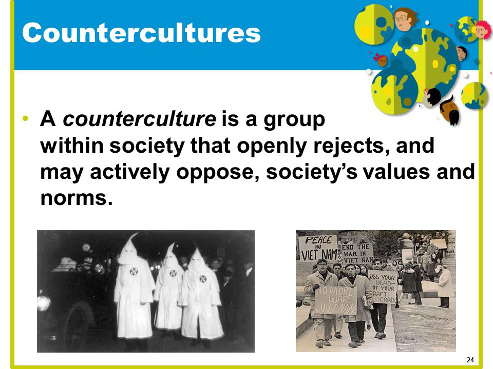 Countercultures A counterculture is a group within society that openly rejects, and may actively oppose, society’s values and norms.