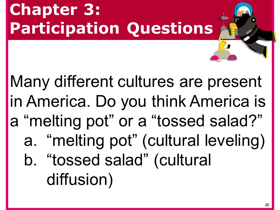 melting pot (cultural leveling) tossed salad (cultural diffusion)