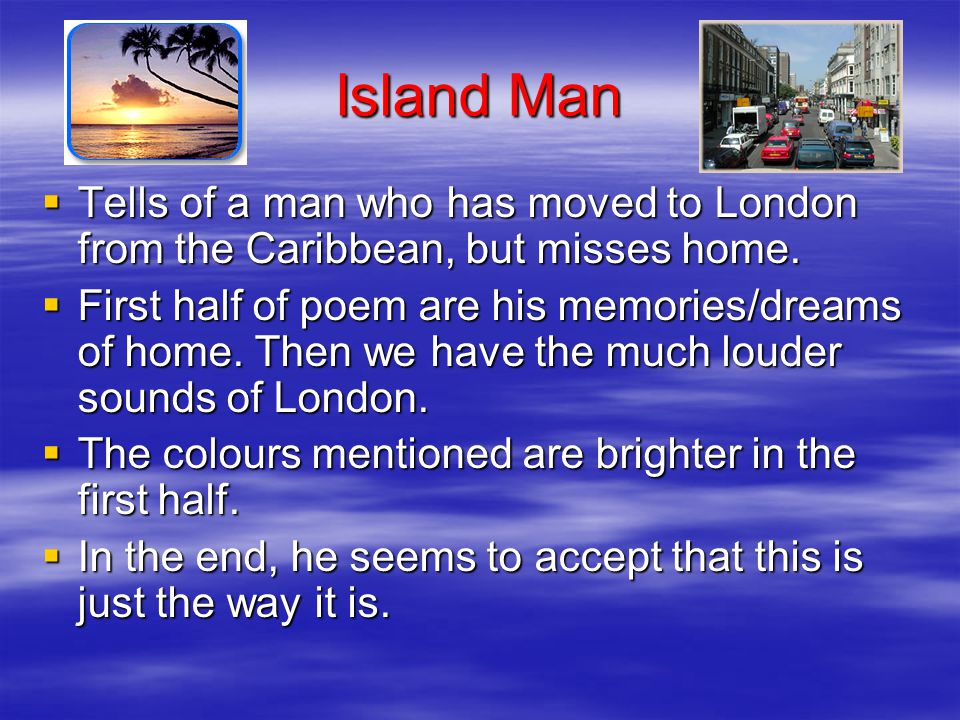 Island Man Tells of a man who has moved to London from the Caribbean, but misses home.