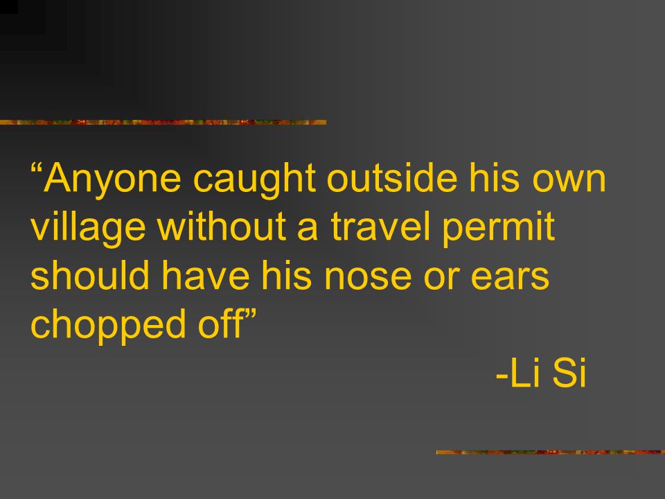 Anyone caught outside his own village without a travel permit should have his nose or ears chopped off -Li Si