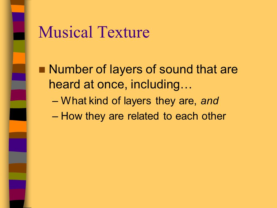 Musical Texture Number of layers of sound that are heard at once, including… What kind of layers they are, and.