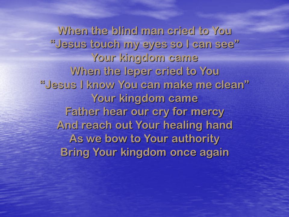 When the blind man cried to You Jesus touch my eyes so I can see