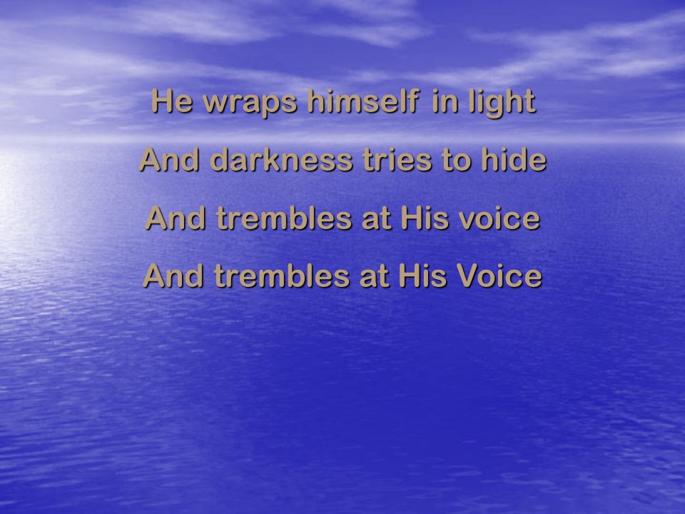 He wraps himself in light And darkness tries to hide