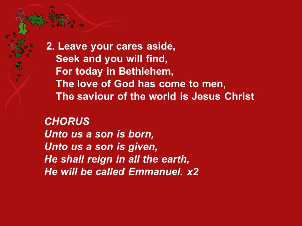 2. Leave your cares aside, Seek and you will find, For today in Bethlehem, The love of God has come to men,