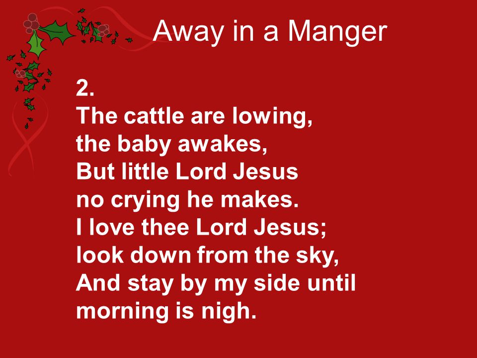 Away in a Manger 2. The cattle are lowing, the baby awakes,