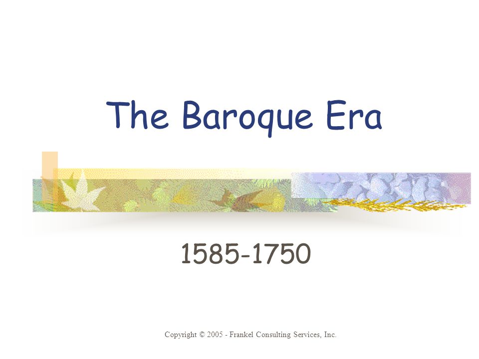 The Baroque Era Copyright © Frankel Consulting Services, Inc.