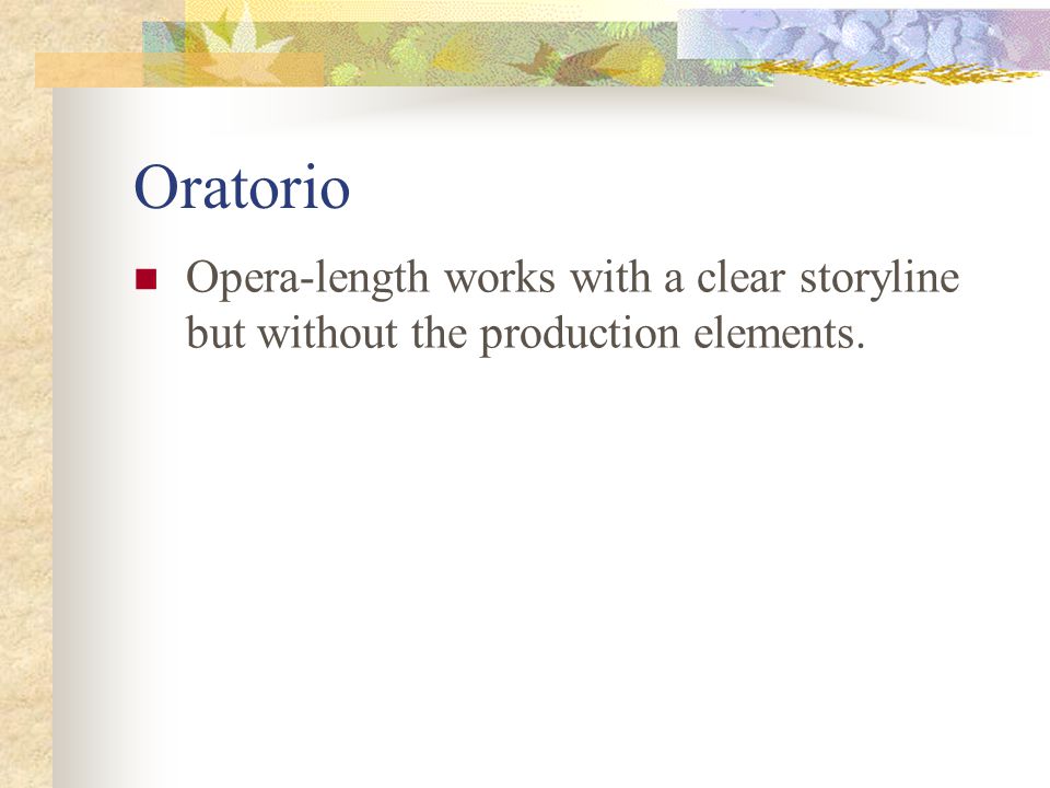 Oratorio Opera-length works with a clear storyline but without the production elements.