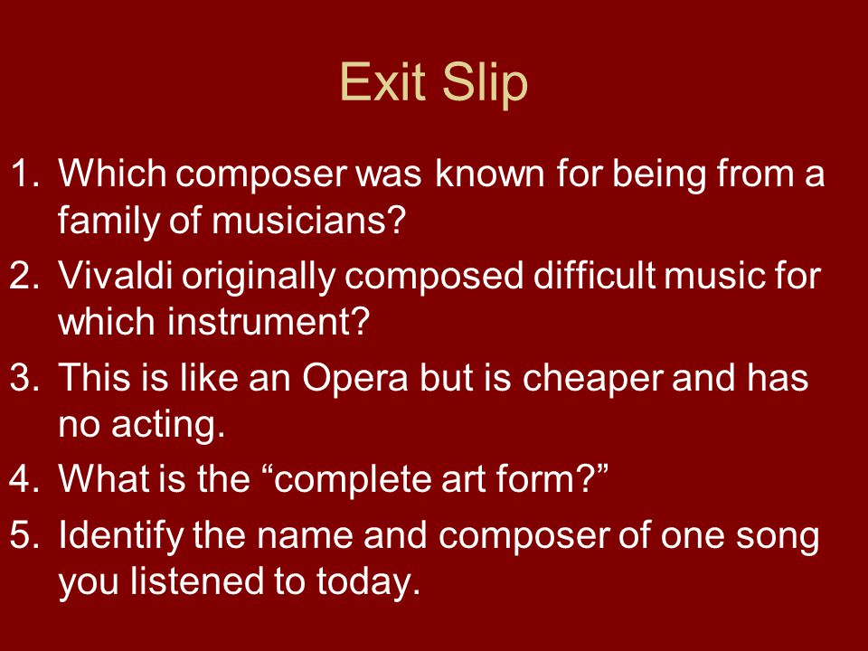 Exit Slip Which composer was known for being from a family of musicians Vivaldi originally composed difficult music for which instrument