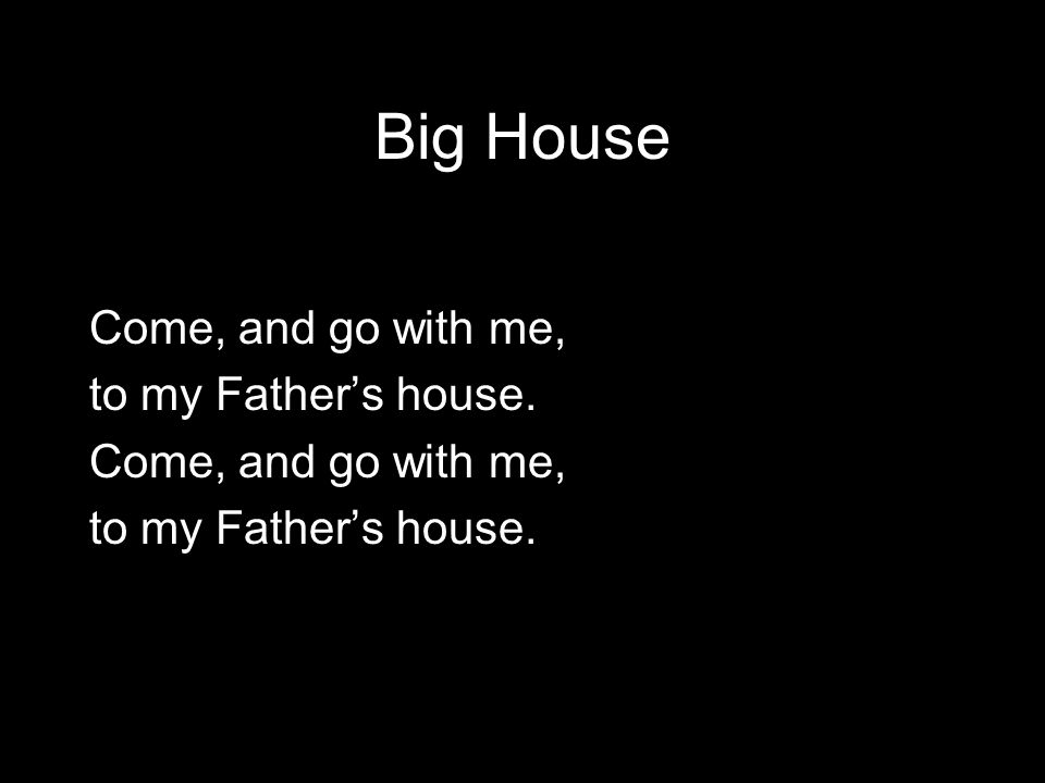 Big House Come, and go with me, to my Father’s house.