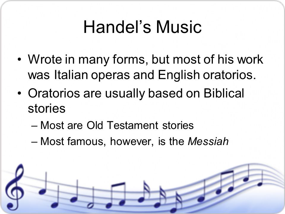 Handel’s Music Wrote in many forms, but most of his work was Italian operas and English oratorios.