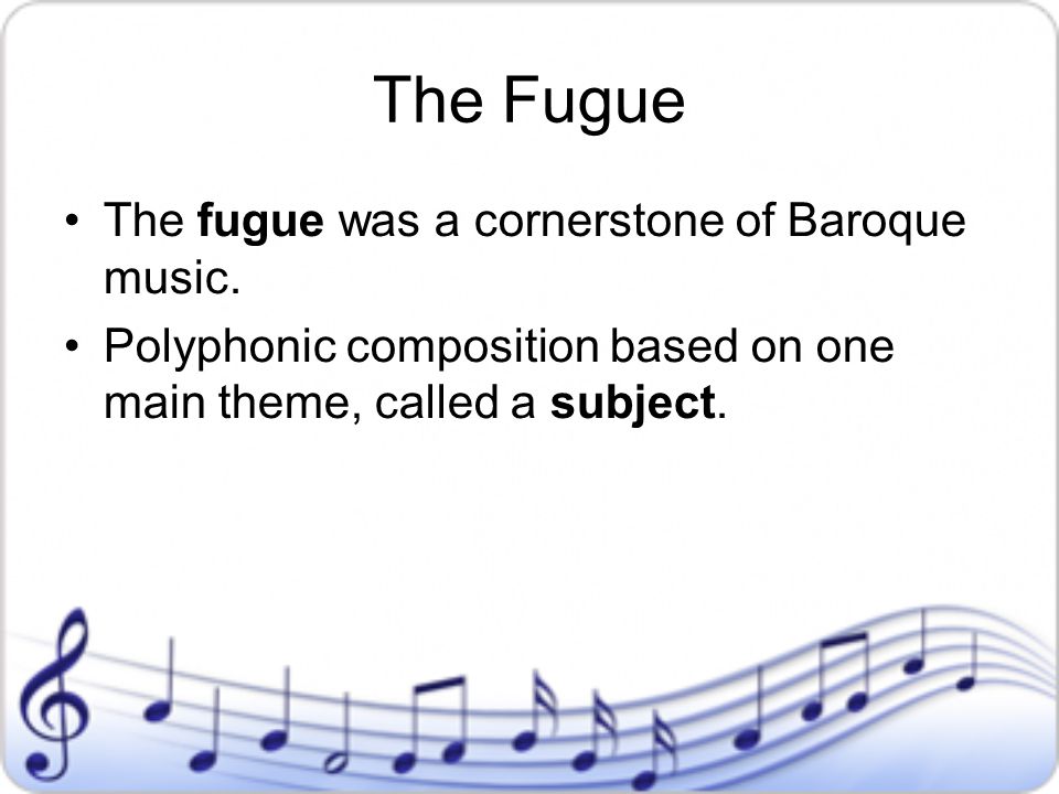 The Fugue The fugue was a cornerstone of Baroque music.