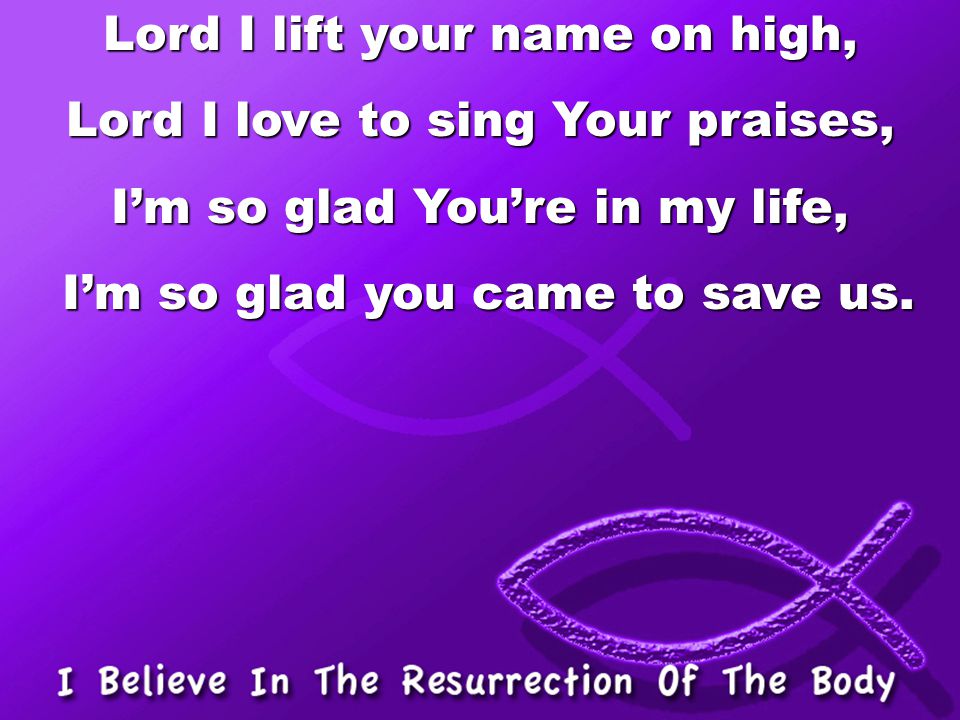 Lord I lift your name on high, Lord I love to sing Your praises,