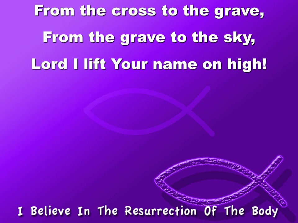 From the cross to the grave, From the grave to the sky,