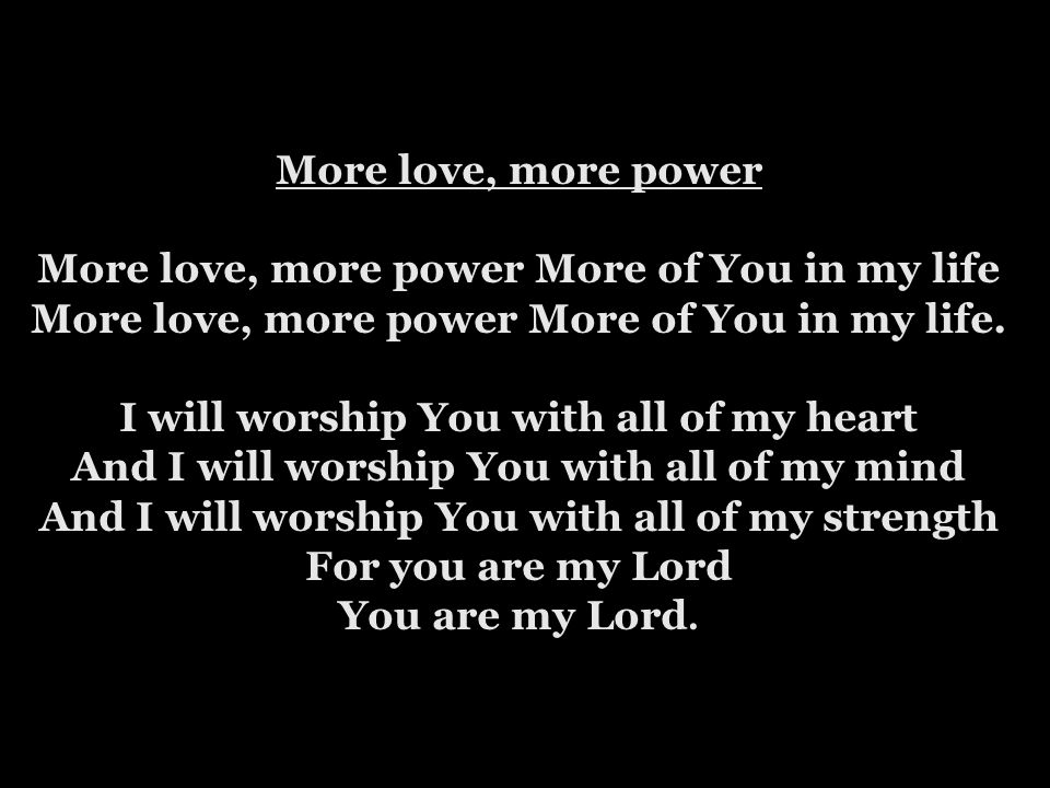 More love, more power More love, more power More of You in my life More love, more power More of You in my life.
