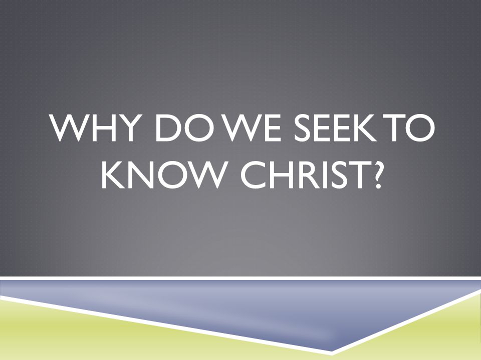 Why do we seek to know Christ