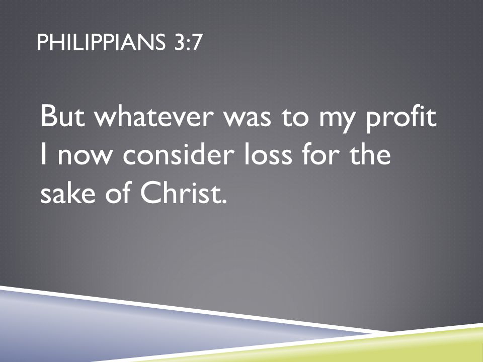 Philippians 3:7 But whatever was to my profit I now consider loss for the sake of Christ.