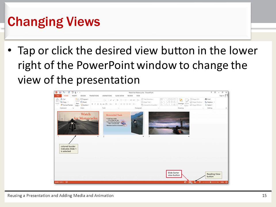 Changing Views Tap or click the desired view button in the lower right of the PowerPoint window to change the view of the presentation.