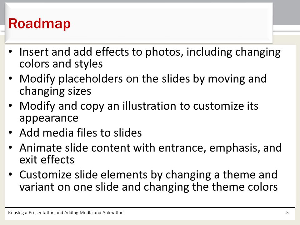 Roadmap Insert and add effects to photos, including changing colors and styles. Modify placeholders on the slides by moving and changing sizes.