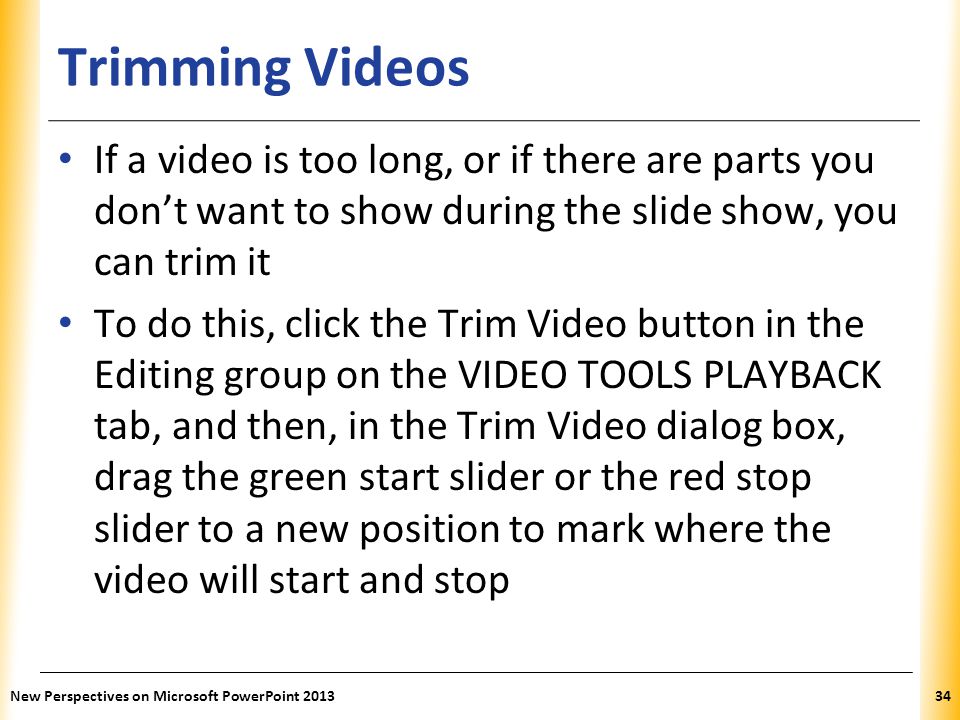 Trimming Videos If a video is too long, or if there are parts you don’t want to show during the slide show, you can trim it.