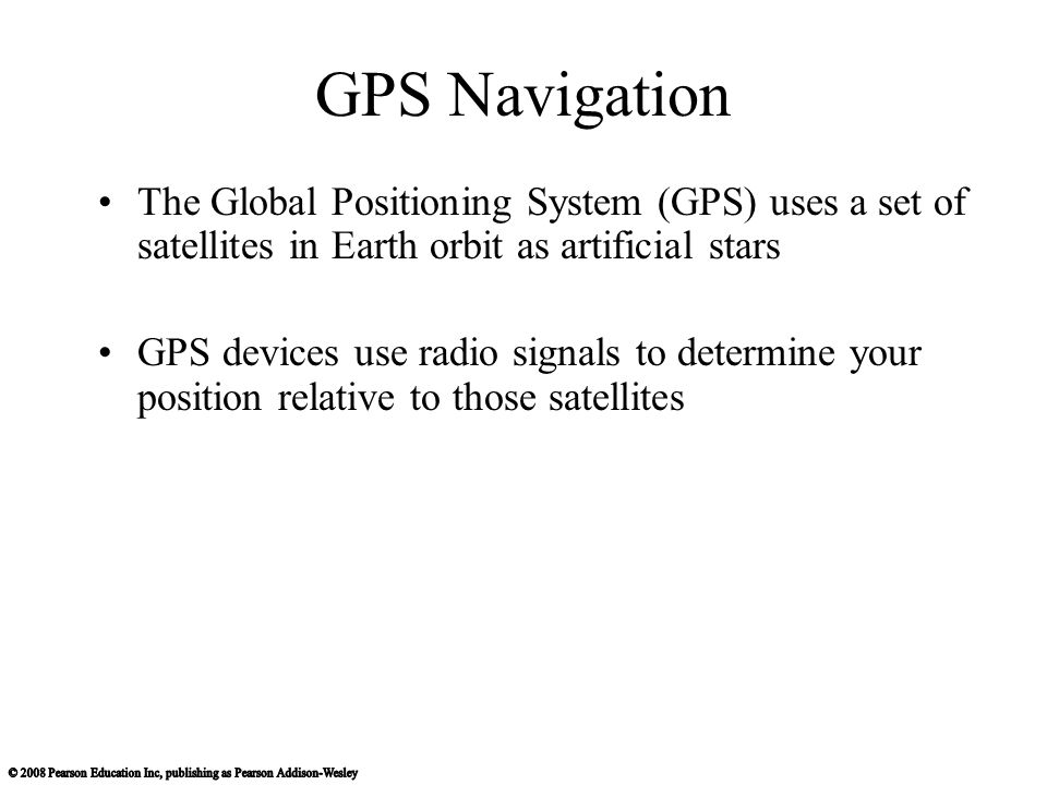 GPS Navigation The Global Positioning System (GPS) uses a set of satellites in Earth orbit as artificial stars.
